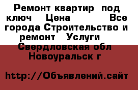 Ремонт квартир “под ключ“ › Цена ­ 1 500 - Все города Строительство и ремонт » Услуги   . Свердловская обл.,Новоуральск г.